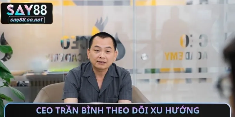 CEO Trần Bình theo dõi xu hướng của thị trường