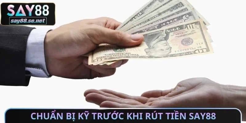 Chuẩn bị kỹ trước khi rút tiền Say88