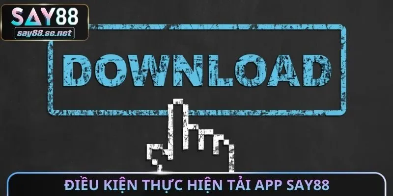 Điều kiện thực hiện tải App Say88