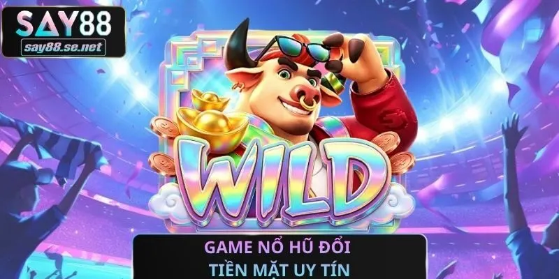 Game Nổ Hũ Đổi Tiền Mặt Uy Tín