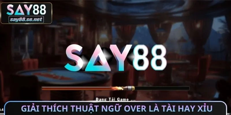 Giải thích thuật ngữ over là tài hay xỉu cụ thể