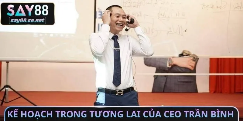Kế hoạch trong tương lai của CEO Trần Bình 