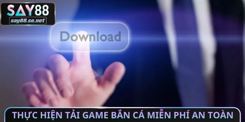 Thực hiện tải Game bắn cá miễn phí an toàn