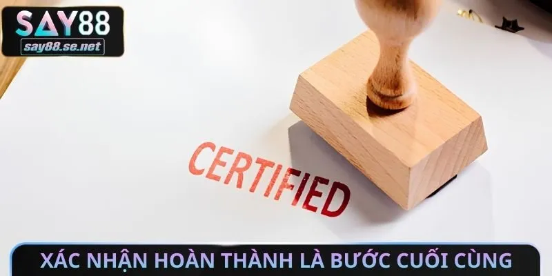 Xác nhận hoàn thành là bước cuối cùng